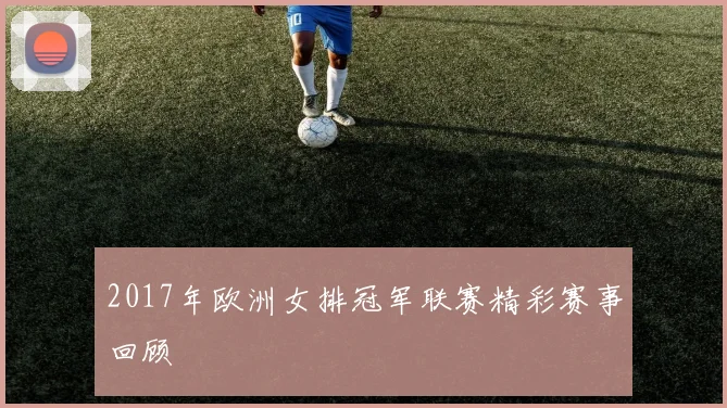 2017年欧洲女排冠军联赛精彩赛事回顾