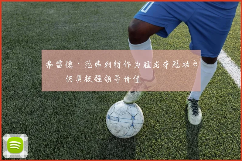 弗雷德·范弗利特作为猛龙夺冠功臣仍具极强领导价值