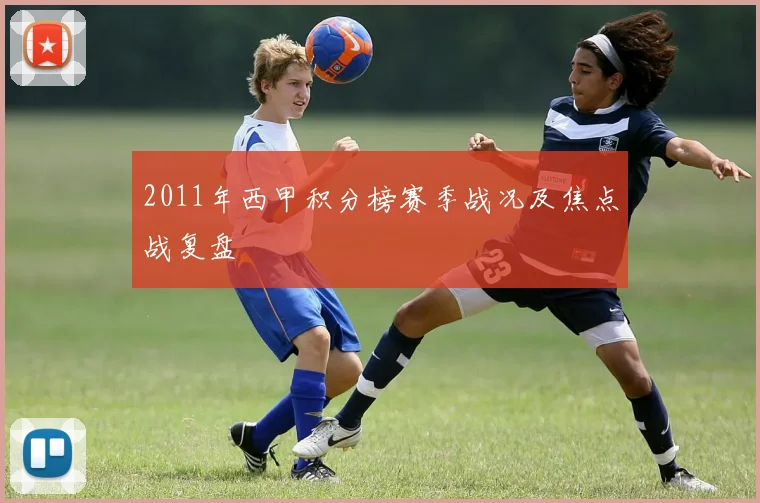 2011年西甲积分榜赛季战况及焦点战复盘