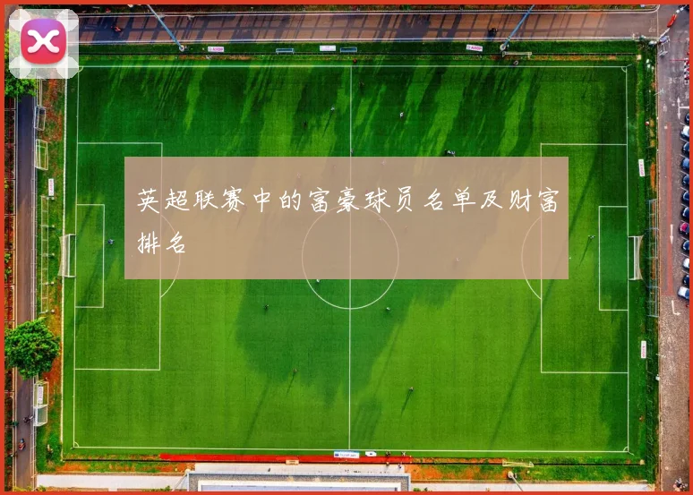 英超联赛中的富豪球员名单及财富排名