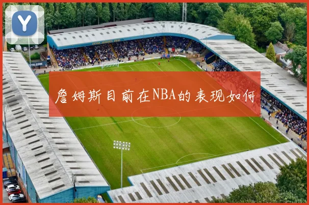 詹姆斯目前在NBA的表现如何