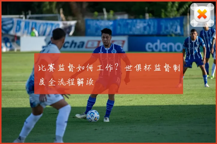 比赛监督如何工作？世俱杯监督制度全流程解读