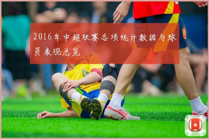 2016年中超联赛各项统计数据与球员表现总览