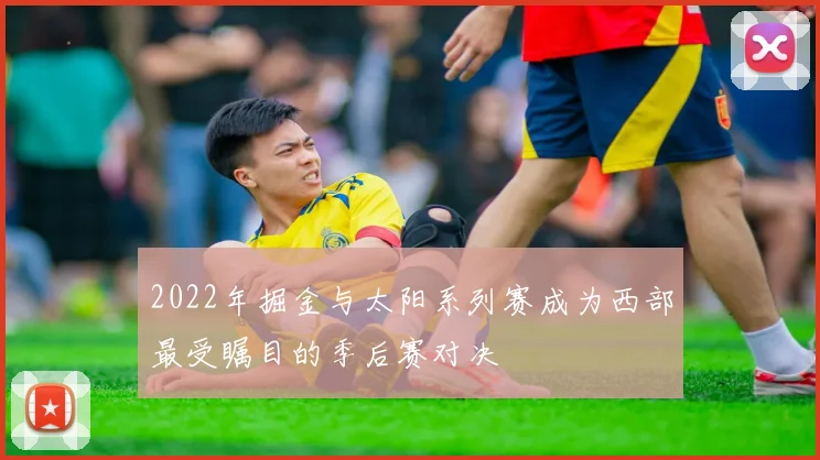 2022年掘金与太阳系列赛成为西部最受瞩目的季后赛对决