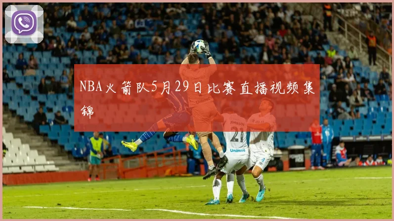 NBA火箭队5月29日比赛直播视频集锦