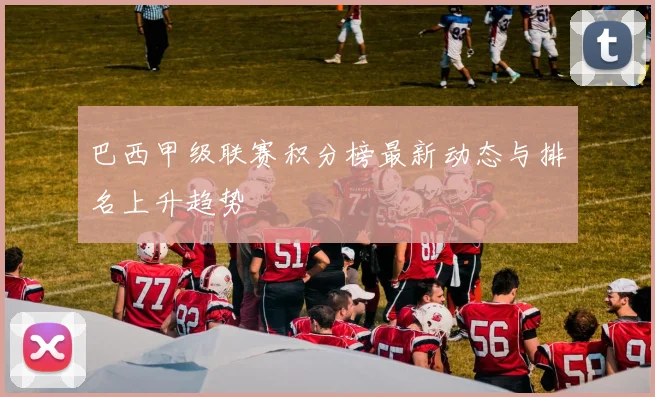 巴西甲级联赛积分榜最新动态与排名上升趋势