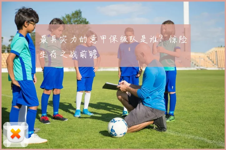 最具实力的意甲保级队是谁？惊险生存之战前瞻