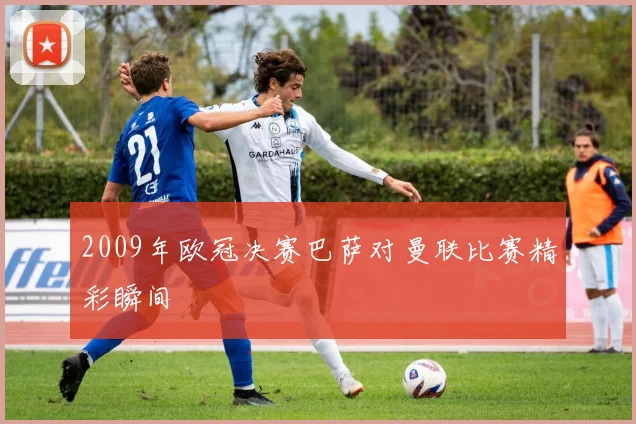 2009年欧冠决赛巴萨对曼联比赛精彩瞬间