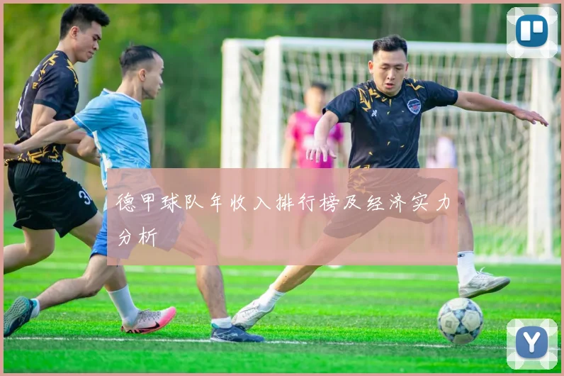 德甲球队年收入排行榜及经济实力分析