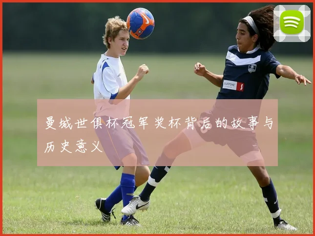 曼城世俱杯冠军奖杯背后的故事与历史意义