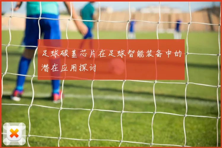 足球碳基芯片在足球智能装备中的潜在应用探讨