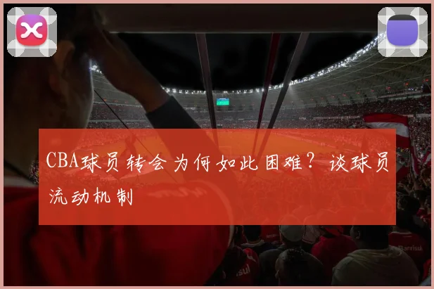 CBA球员转会为何如此困难?谈球员流动机制