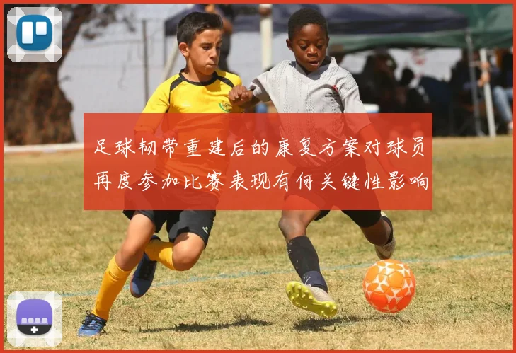 足球韧带重建后的康复方案对球员再度参加比赛表现有何关键性影响