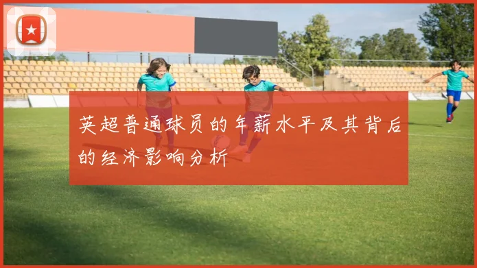 英超普通球员的年薪水平及其背后的经济影响分析