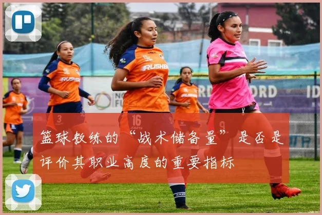 篮球教练的“战术储备量”是否是评价其职业高度的重要指标