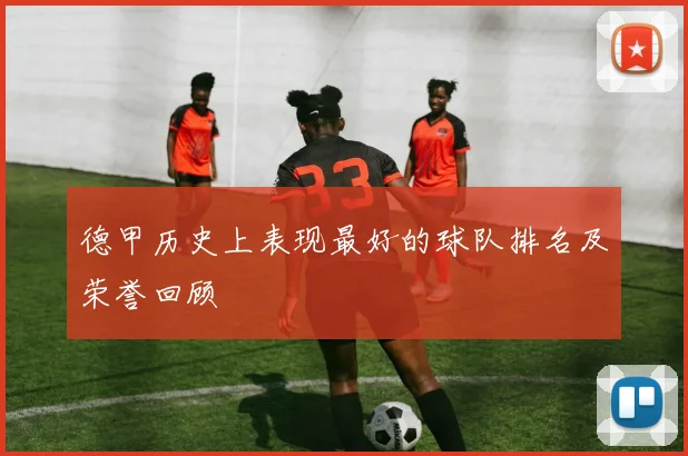 德甲历史上表现最好的球队排名及荣誉回顾